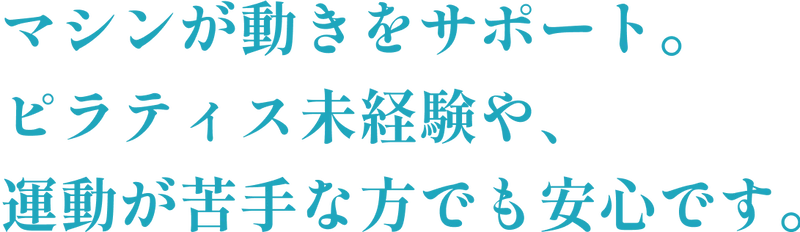 ピラティス未経験や、運動が苦手な方でも安心。マシンで動きをサポートします。