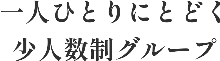 一人ひとりにとどく少人数制グループ